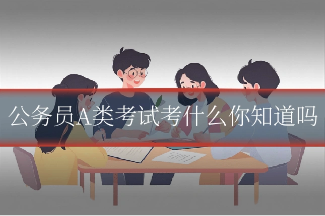 公务员A类考试考什么你知道吗