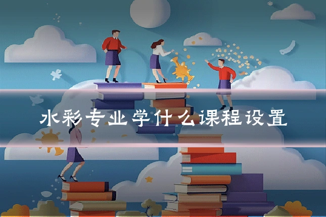 水彩专业学什么课程设置