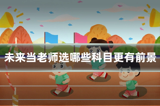 未来当老师选哪些科目更有前景