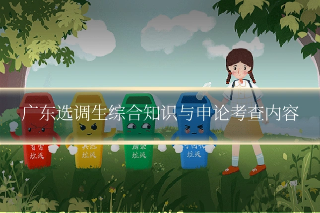 广东选调生综合知识与申论考查内容