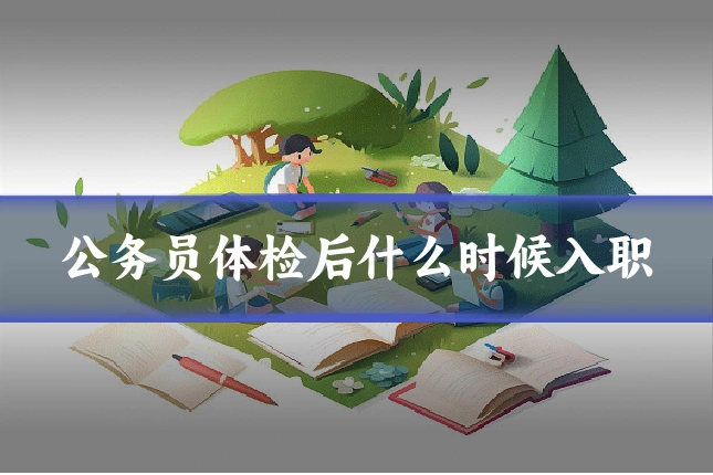 公务员体检后什么时候入职
