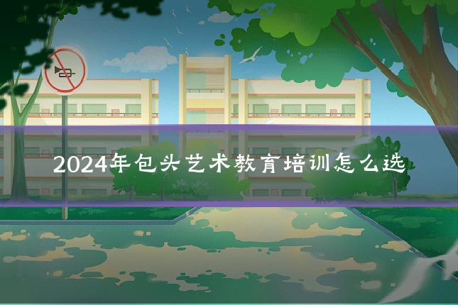 2024年包头艺术教育培训怎么选