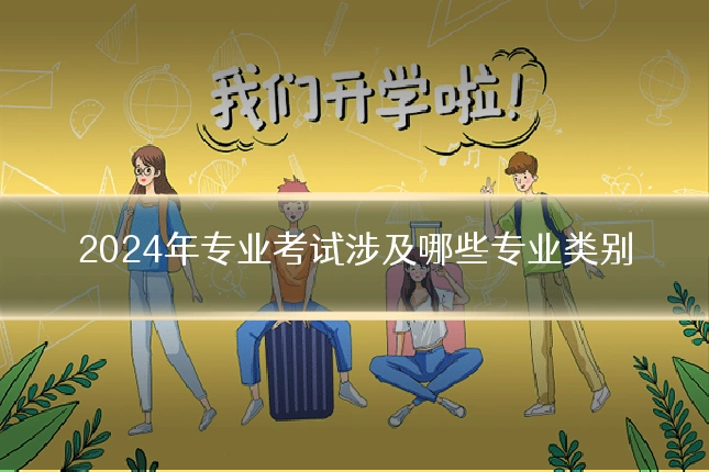 2024年专业考试涉及哪些专业类别