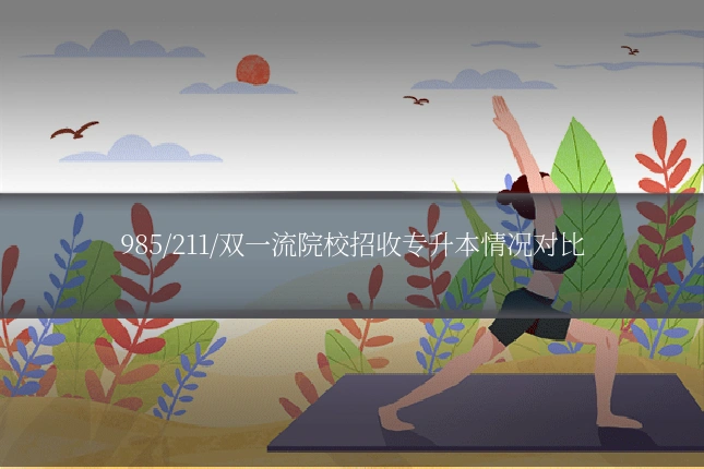 985/211/双一流院校招收专升本情况对比