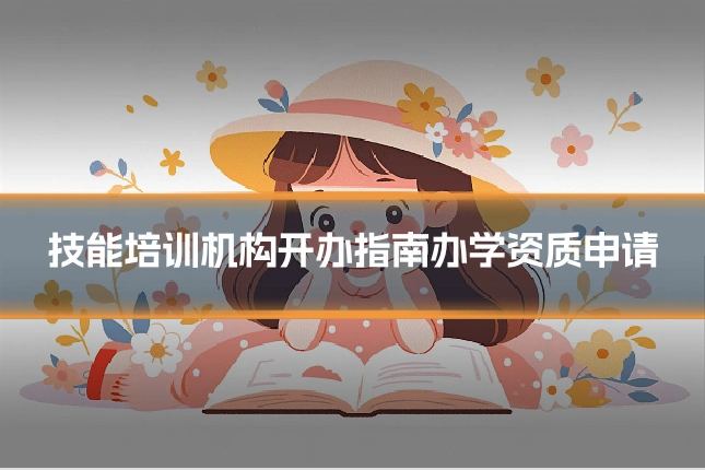 技能培训机构开办指南办学资质申请