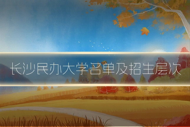 长沙民办大学名单及招生层次