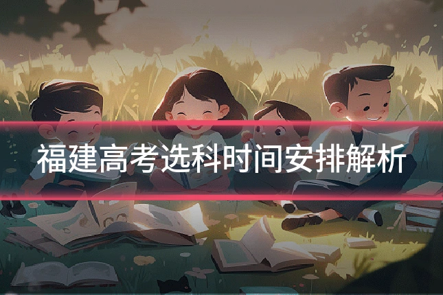 福建高考选科时间安排解析