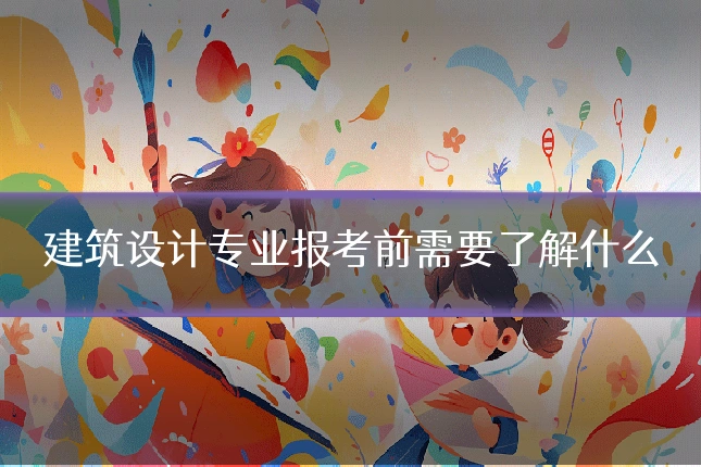 建筑设计专业报考前需要了解什么