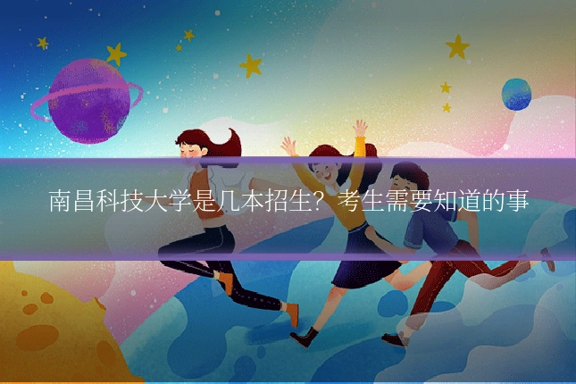 南昌科技大学是几本招生？考生需要知道的事