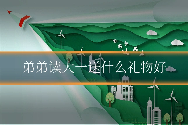 弟弟读大一送什么礼物好