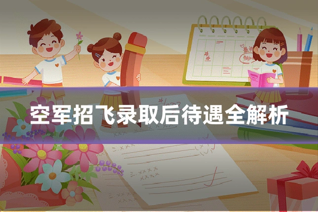 空军招飞录取后待遇全解析