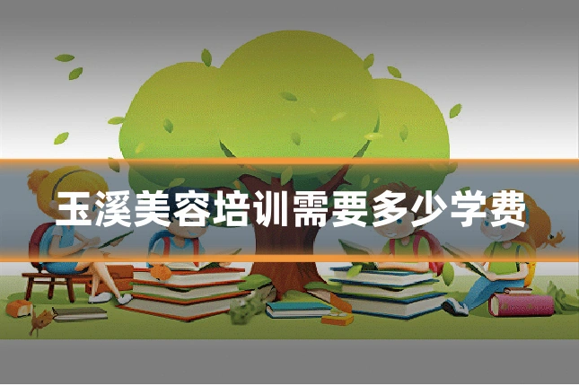玉溪美容培训需要多少学费