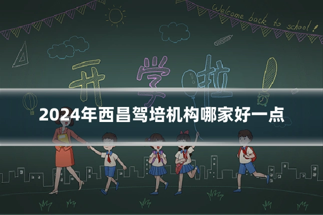 2024年西昌驾培机构哪家好一点
