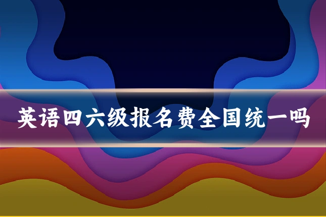 英语四六级报名费全国统一吗
