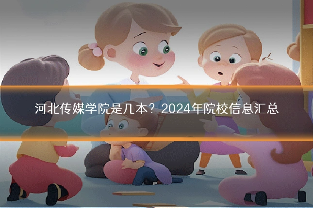 河北传媒学院是几本？2024年院校信息汇总
