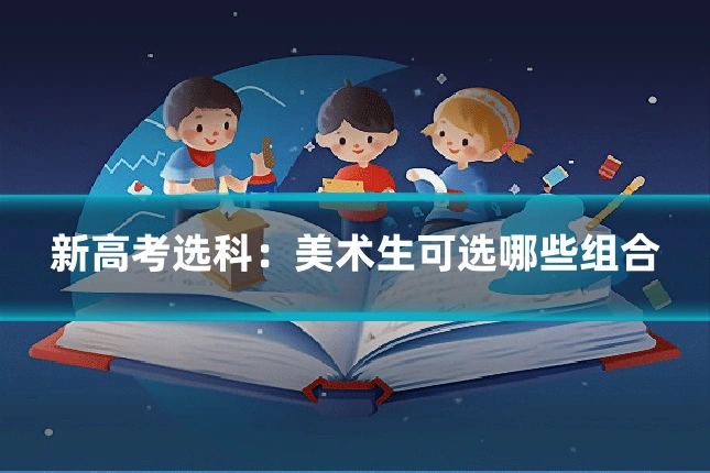 新高考选科：美术生可选哪些组合