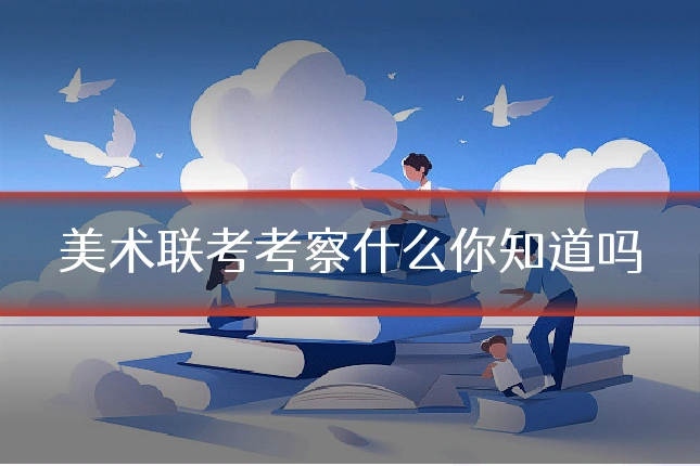 美术联考考察什么你知道吗