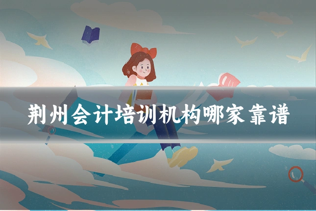 荆州会计培训机构哪家靠谱