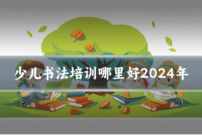少儿书法培训哪里好2024年