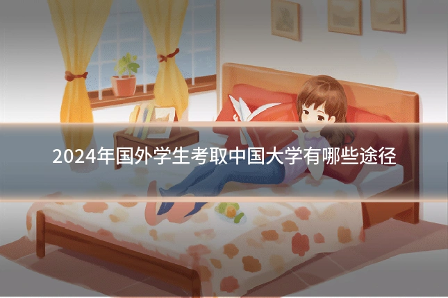2024年国外学生考取中国大学有哪些途径