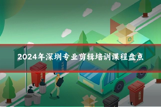2024年深圳专业剪辑培训课程盘点