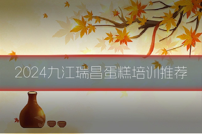 2024九江瑞昌蛋糕培训推荐