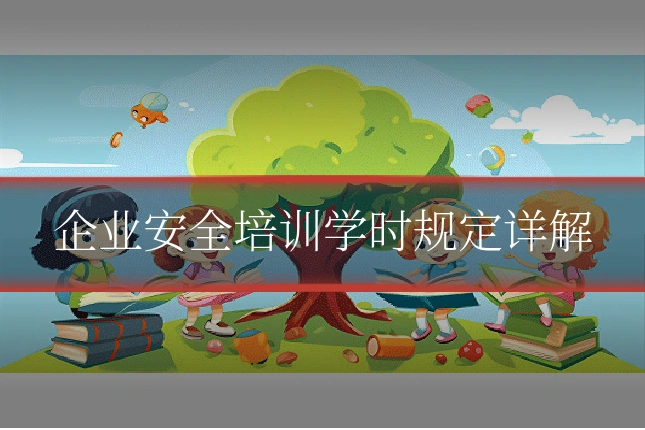 企业安全培训学时规定详解