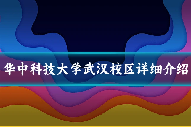 华中科技大学武汉校区详细介绍