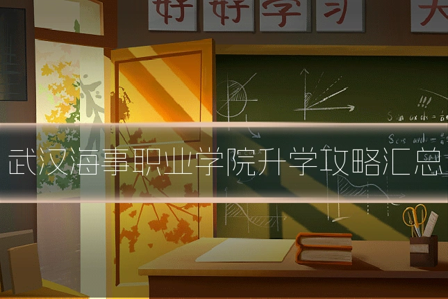 武汉海事职业学院升学攻略汇总