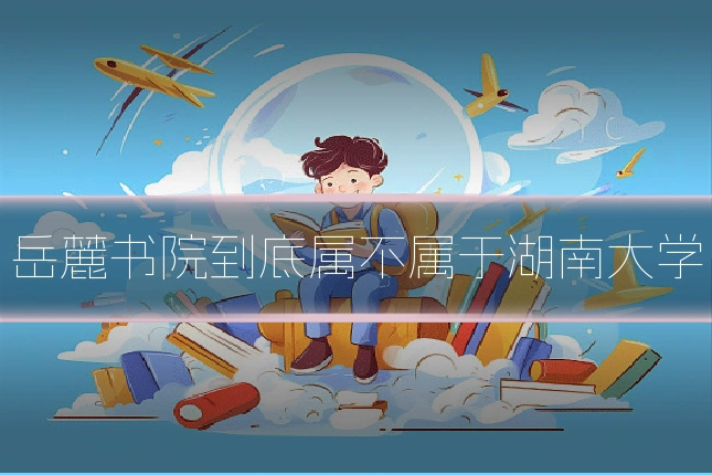 岳麓书院到底属不属于湖南大学