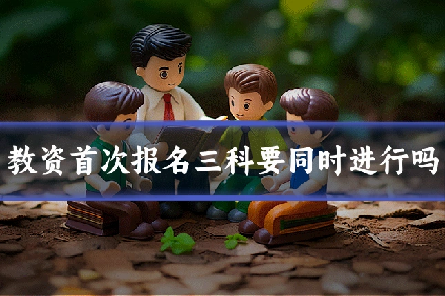 教资首次报名三科要同时进行吗