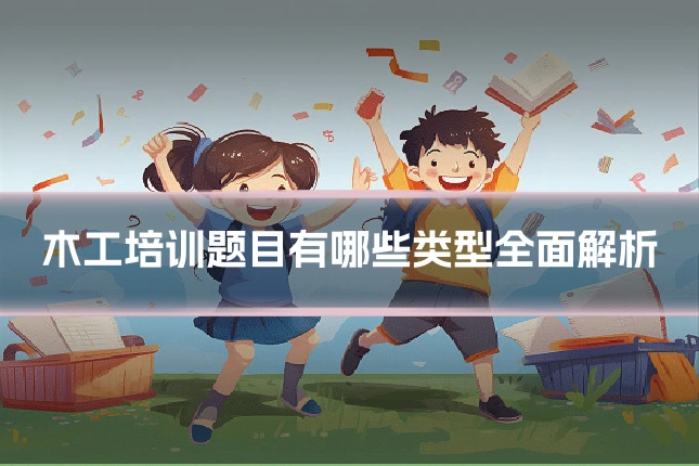 木工培训题目有哪些类型全面解析