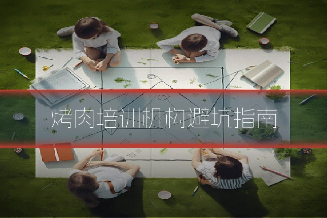 烤肉培训机构避坑指南