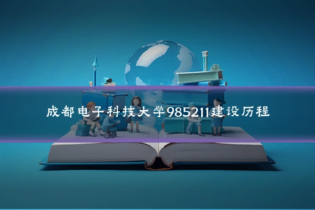 成都电子科技大学985211建设历程