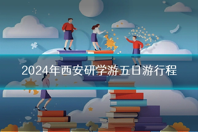 2024年西安研学游五日游行程