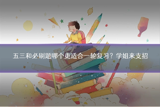 五三和必刷题哪个更适合一轮复习？学姐来支招