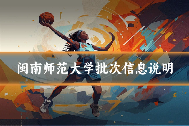 闽南师范大学批次信息说明
