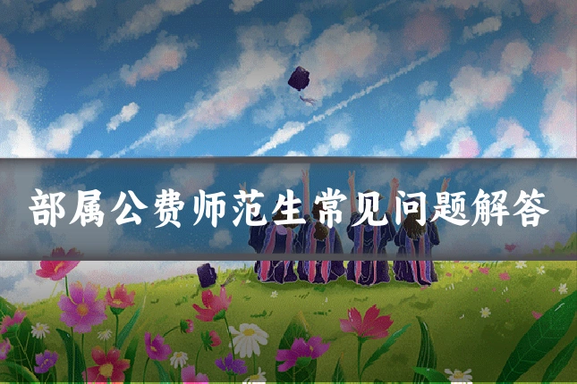 部属公费师范生常见问题解答