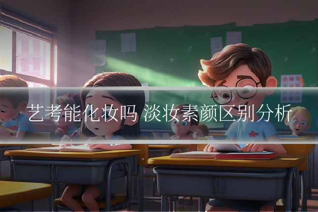 艺考能化妆吗 淡妆素颜区别分析