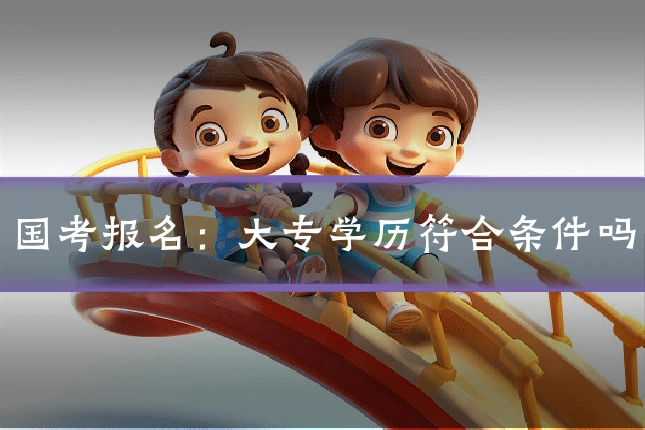 国考报名：大专学历符合条件吗