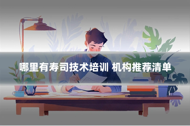 哪里有寿司技术培训 机构推荐清单