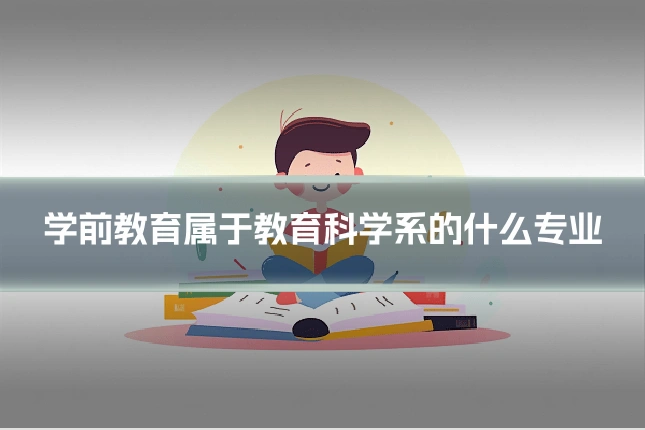 学前教育属于教育科学系的什么专业