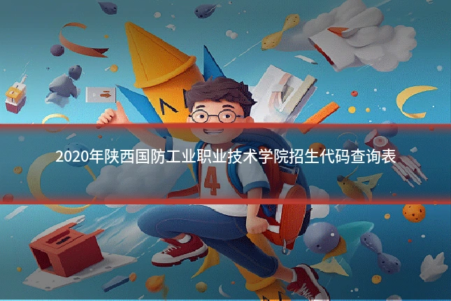 2020年陕西国防工业职业技术学院招生代码查询表