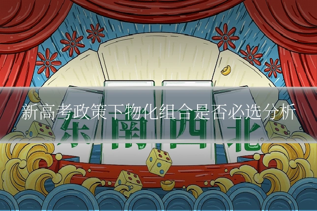 新高考政策下物化组合是否必选分析