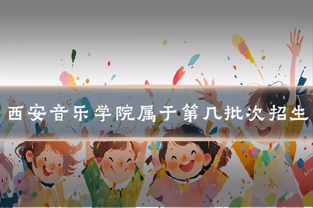 西安音乐学院属于第几批次招生