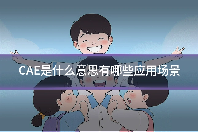CAE是什么意思有哪些应用场景