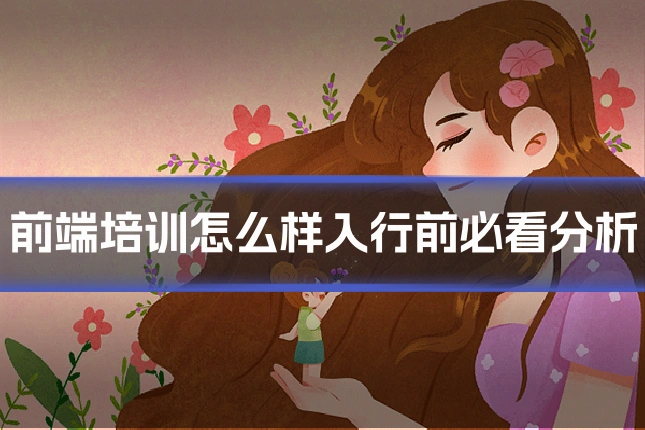 前端培训怎么样入行前必看分析