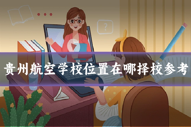 贵州航空学校位置在哪择校参考