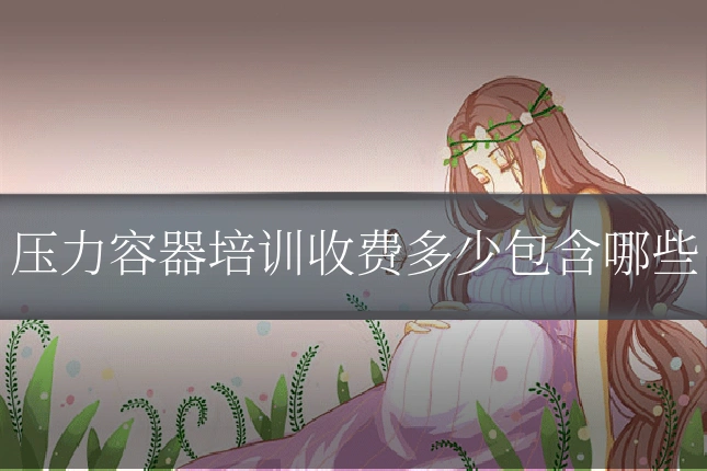 压力容器培训收费多少包含哪些