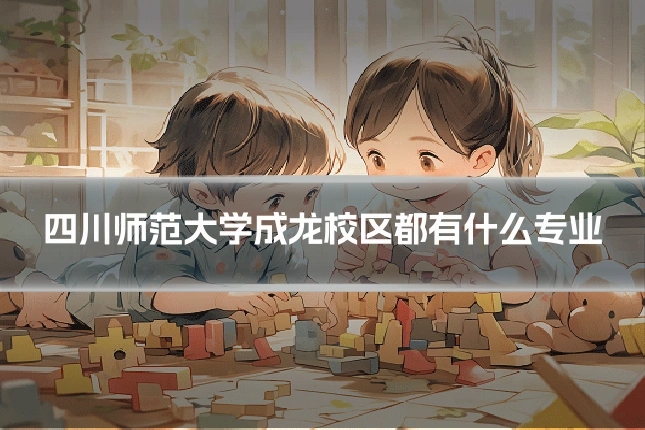 四川师范大学成龙校区都有什么专业